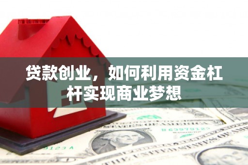 宣汉贷款创业，如何利用资金杠杆实现商业梦想