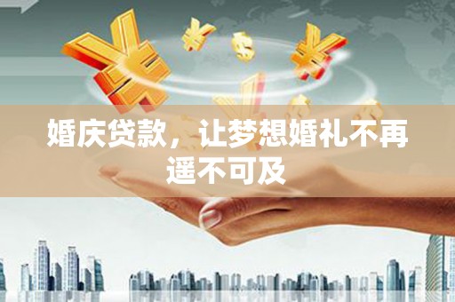 宣汉婚庆贷款，让梦想婚礼不再遥不可及