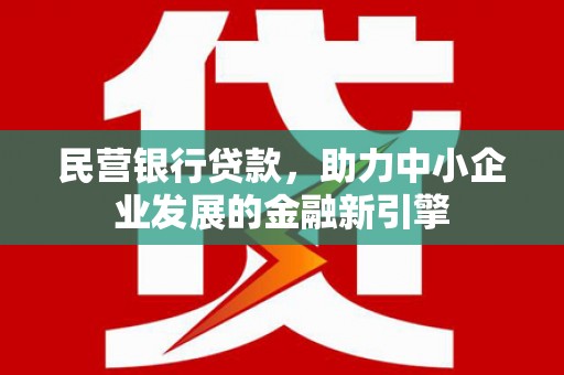宣汉民营银行贷款，助力中小企业发展的金融新引擎