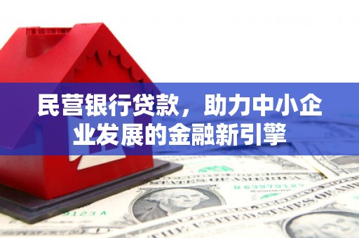 宣汉民营银行贷款，助力中小企业发展的金融新引擎