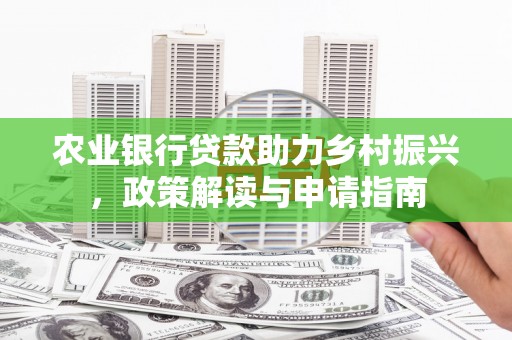 宣汉农业银行贷款助力乡村振兴，政策解读与申请指南