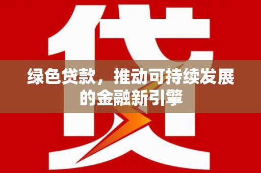 宣汉绿色贷款，推动可持续发展的金融新引擎