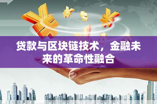 宣汉贷款与区块链技术，金融未来的革命性融合