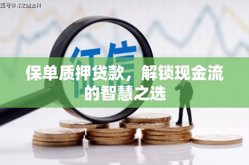 宣汉保单质押贷款，解锁现金流的智慧之选