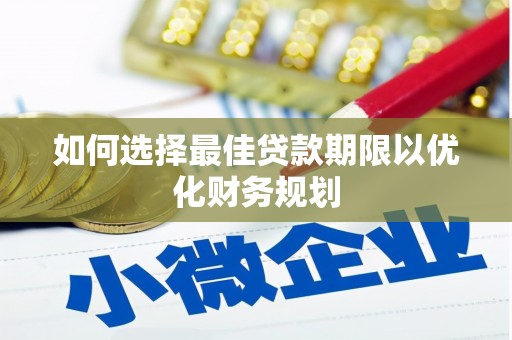宣汉如何选择最佳贷款期限以优化财务规划