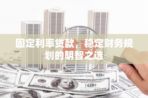 宣汉固定利率贷款，稳定财务规划的明智之选