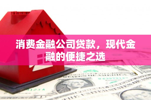 宣汉消费金融公司贷款，现代金融的便捷之选