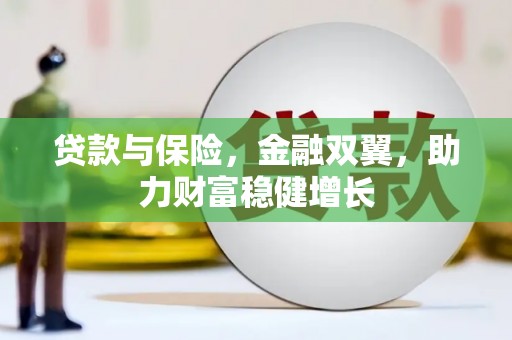 宣汉贷款与保险，金融双翼，助力财富稳健增长