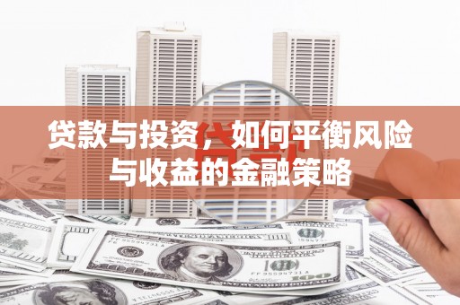 宣汉贷款与投资，如何平衡风险与收益的金融策略