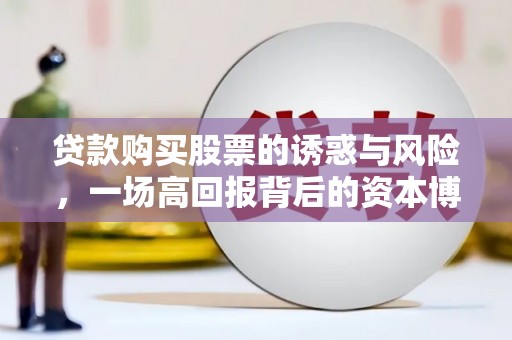 宣汉贷款购买股票的诱惑与风险，一场高回报背后的资本博弈