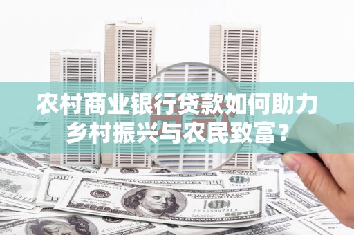 宣汉农村商业银行贷款如何助力乡村振兴与农民致富？