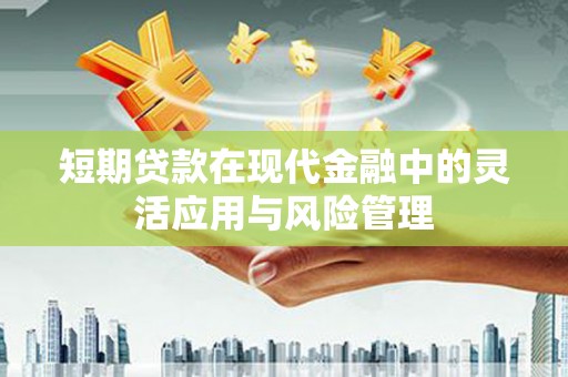 宣汉短期贷款在现代金融中的灵活应用与风险管理