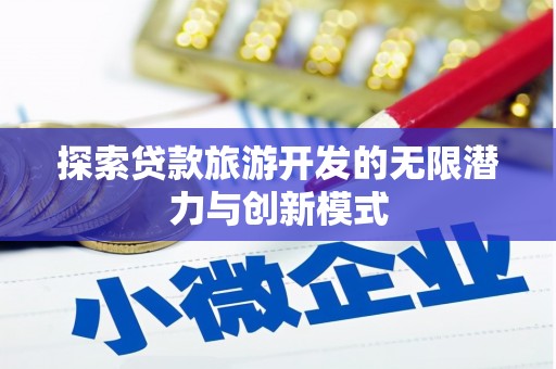 宣汉探索贷款旅游开发的无限潜力与创新模式