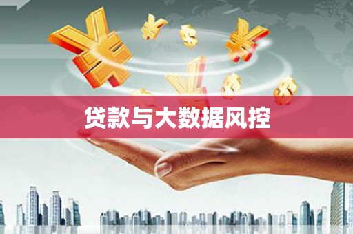 宣汉贷款与大数据风控