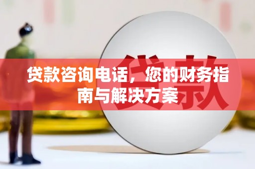 宣汉贷款咨询电话，您的财务指南与解决方案