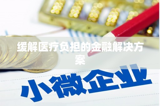 宣汉缓解医疗负担的金融解决方案