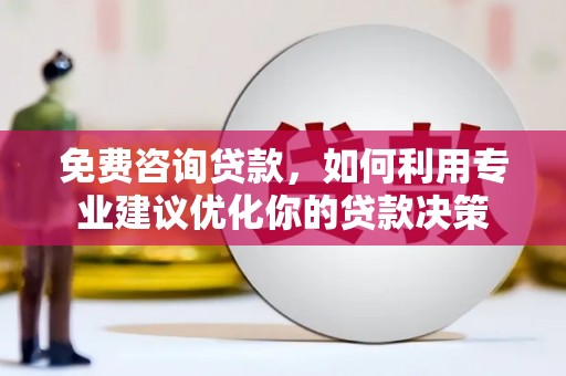 宣汉免费咨询贷款，如何利用专业建议优化你的贷款决策