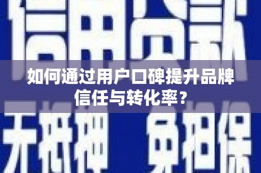 宣汉如何通过用户口碑提升品牌信任与转化率？