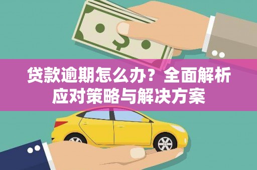 宣汉贷款逾期怎么办？全面解析应对策略与解决方案
