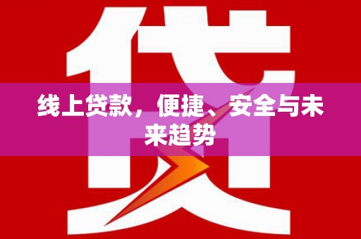 宣汉线上贷款，便捷、安全与未来趋势