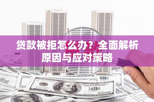 宣汉贷款被拒怎么办？全面解析原因与应对策略