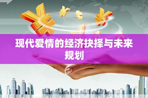 宣汉现代爱情的经济抉择与未来规划