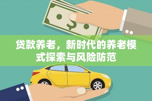 宣汉贷款养老，新时代的养老模式探索与风险防范