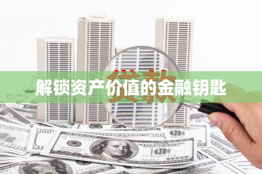 宣汉解锁资产价值的金融钥匙