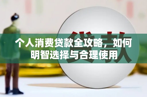宣汉个人消费贷款全攻略，如何明智选择与合理使用