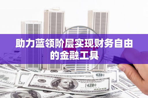 宣汉助力蓝领阶层实现财务自由的金融工具