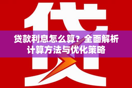 宣汉贷款利息怎么算？全面解析计算方法与优化策略