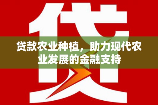 宣汉贷款农业种植，助力现代农业发展的金融支持