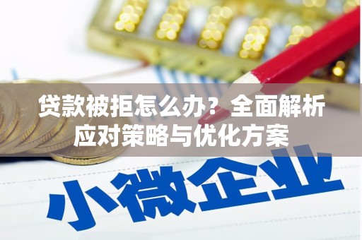 宣汉贷款被拒怎么办？全面解析应对策略与优化方案