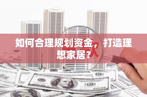 宣汉如何合理规划资金，打造理想家居？