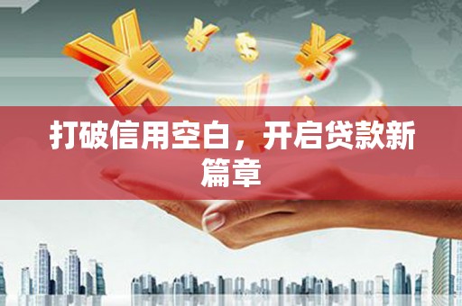 宣汉打破信用空白，开启贷款新篇章
