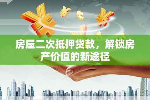 宣汉房屋二次抵押贷款，解锁房产价值的新途径