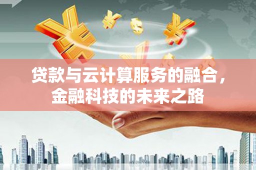 宣汉贷款与云计算服务的融合，金融科技的未来之路